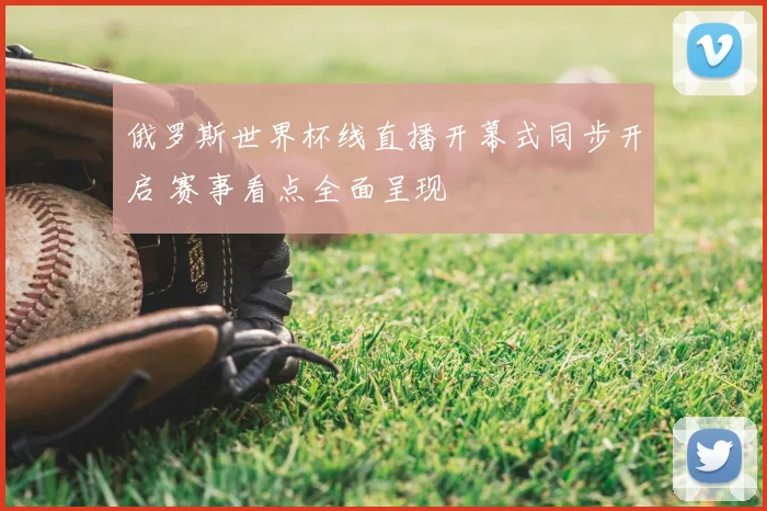 俄罗斯世界杯线直播开幕式同步开启 赛事看点全面呈现