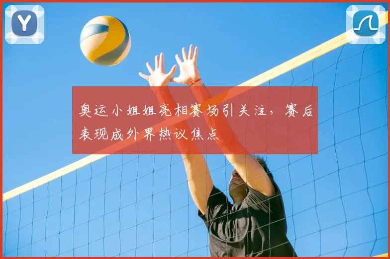 奥运小姐姐亮相赛场引关注，赛后表现成外界热议焦点