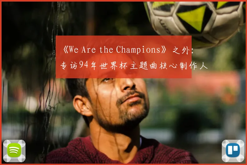 《We Are the Champions》之外:专访94年世界杯主题曲核心制作人