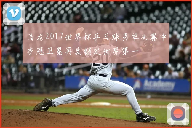 马龙2017世界杯乒乓球男单决赛中夺冠卫冕再度锁定世界第一