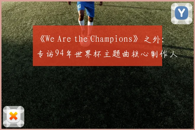《We Are the Champions》之外:专访94年世界杯主题曲核心制作人