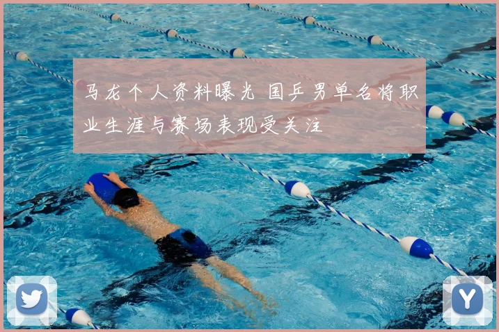 马龙个人资料曝光 国乒男单名将职业生涯与赛场表现受关注