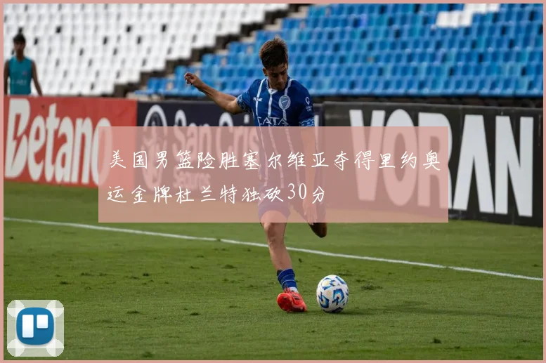 美国男篮险胜塞尔维亚夺得里约奥运金牌杜兰特独砍30分
