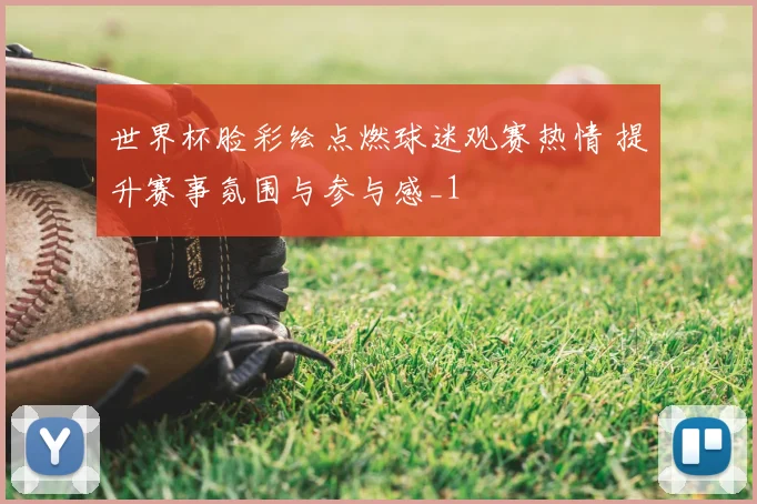 世界杯脸彩绘点燃球迷观赛热情 提升赛事氛围与参与感_1