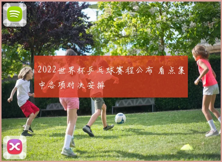 2022世界杯乒乓球赛程公布 看点集中各项对决安排