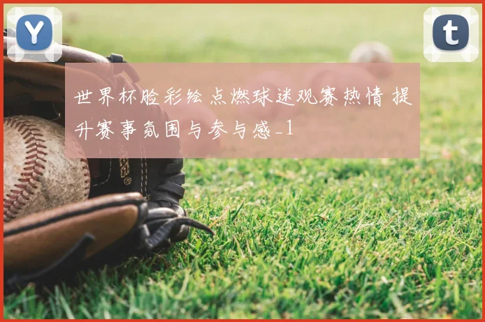 世界杯脸彩绘点燃球迷观赛热情 提升赛事氛围与参与感_1