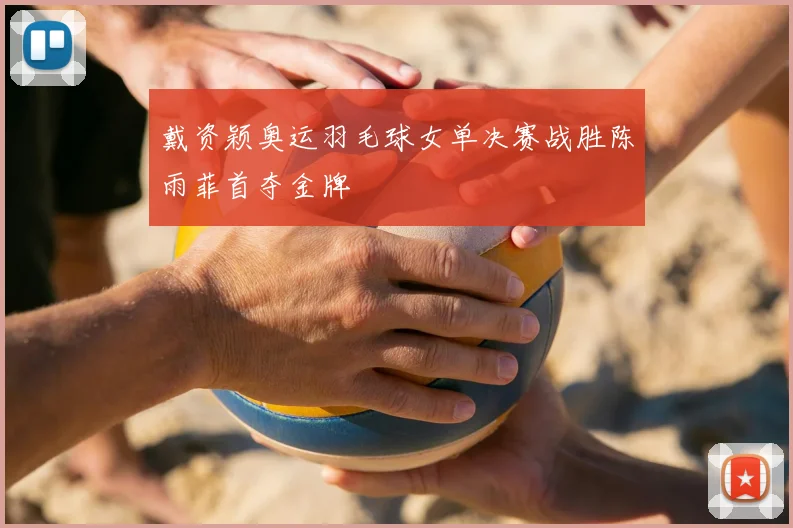 戴资颖奥运羽毛球女单决赛战胜陈雨菲首夺金牌