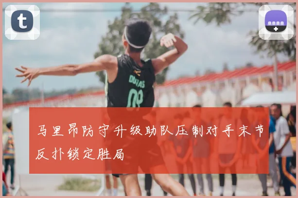 马里昂防守升级助队压制对手末节反扑锁定胜局