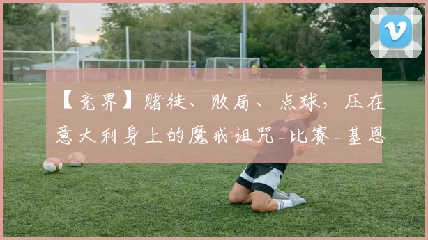 【竞界】赌徒、败局、点球，压在意大利身上的魔戒诅咒_比赛_基恩_罗马